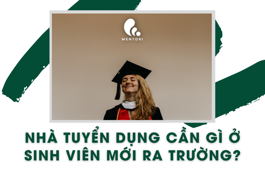 NHÀ TUYỂN DỤNG CẦN GÌ Ở SINH VIÊN MỚI RA TRƯỜNG?