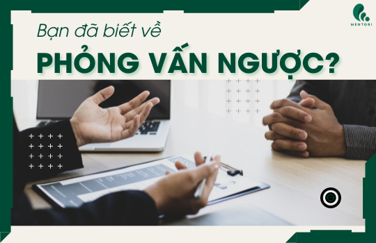 “PHỎNG VẤN NGƯỢC” - VŨ KHÍ LỢI HẠI CHO ỨNG VIÊN TIỀM NĂNG