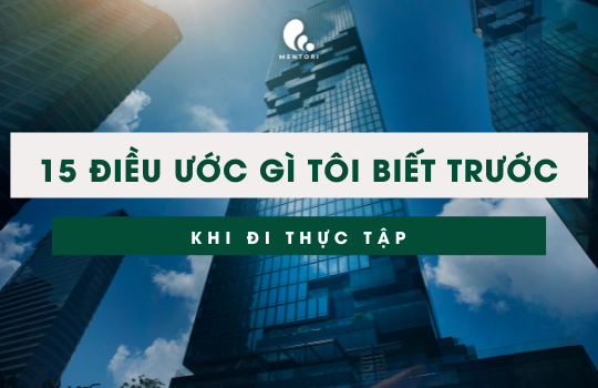 15 ĐIỀU TÔI ƯỚC MÌNH BIẾT TRƯỚC KHI ĐI THỰC TẬP (Phần 2)