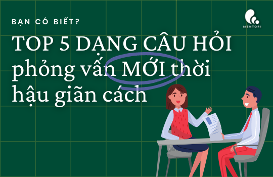 TOP 5 DẠNG CÂU HỎI PHỎNG VẤN MỚI THỜI KỲ HẬU GIÃN CÁCH