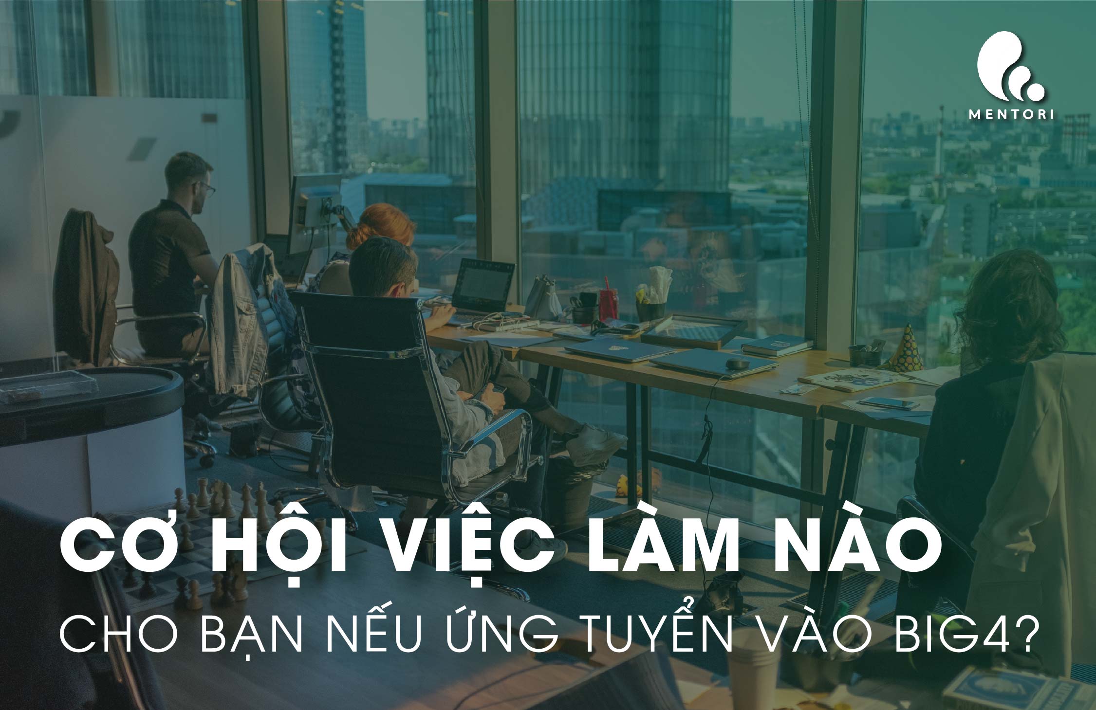 BẮT ĐẦU TỪ THỰC TẬP SINH (INTERN), CƠ HỘI VIỆC LÀM CỦA BẠN SẼ NHƯ THẾ NÀO TRONG BIG4 KIỂM TOÁN?